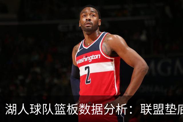 湖人球队篮板数据分析：联盟垫底的挑战与影响
