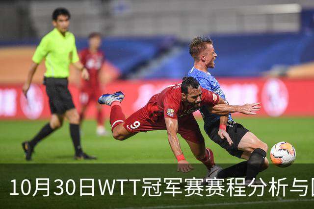 10月30日WTT冠军赛赛程分析与国乒选手竞争概述